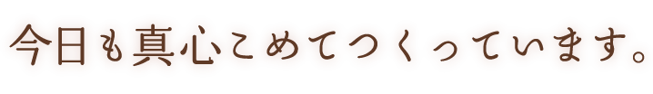 今日も真心こめてつくっています。