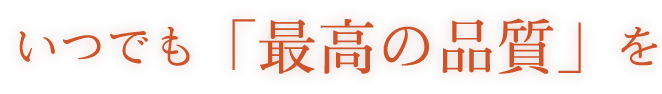 いつでも「最高の品質」を